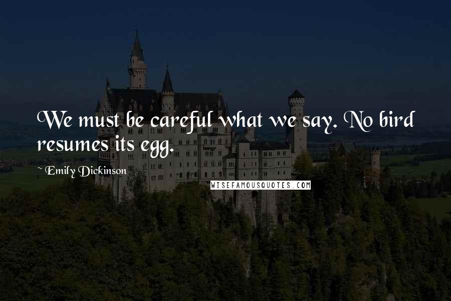 Emily Dickinson Quotes: We must be careful what we say. No bird resumes its egg.