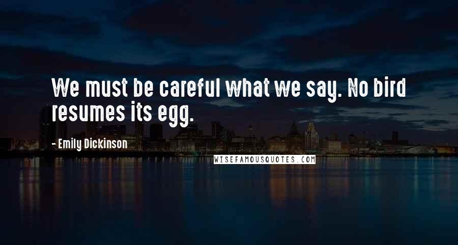 Emily Dickinson Quotes: We must be careful what we say. No bird resumes its egg.