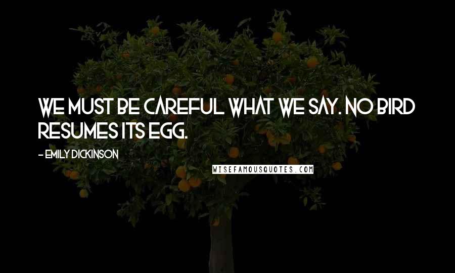 Emily Dickinson Quotes: We must be careful what we say. No bird resumes its egg.