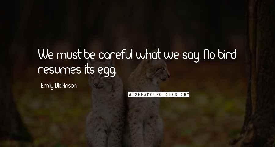 Emily Dickinson Quotes: We must be careful what we say. No bird resumes its egg.