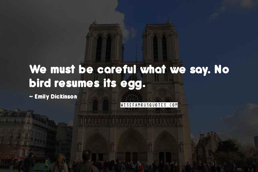 Emily Dickinson Quotes: We must be careful what we say. No bird resumes its egg.