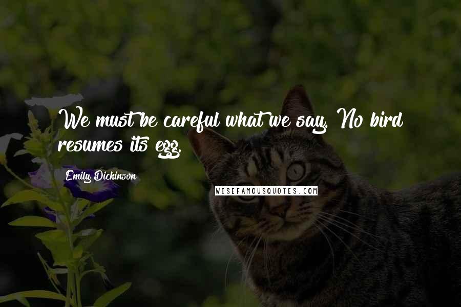 Emily Dickinson Quotes: We must be careful what we say. No bird resumes its egg.