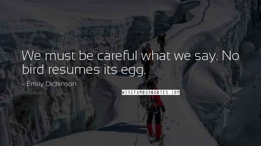 Emily Dickinson Quotes: We must be careful what we say. No bird resumes its egg.