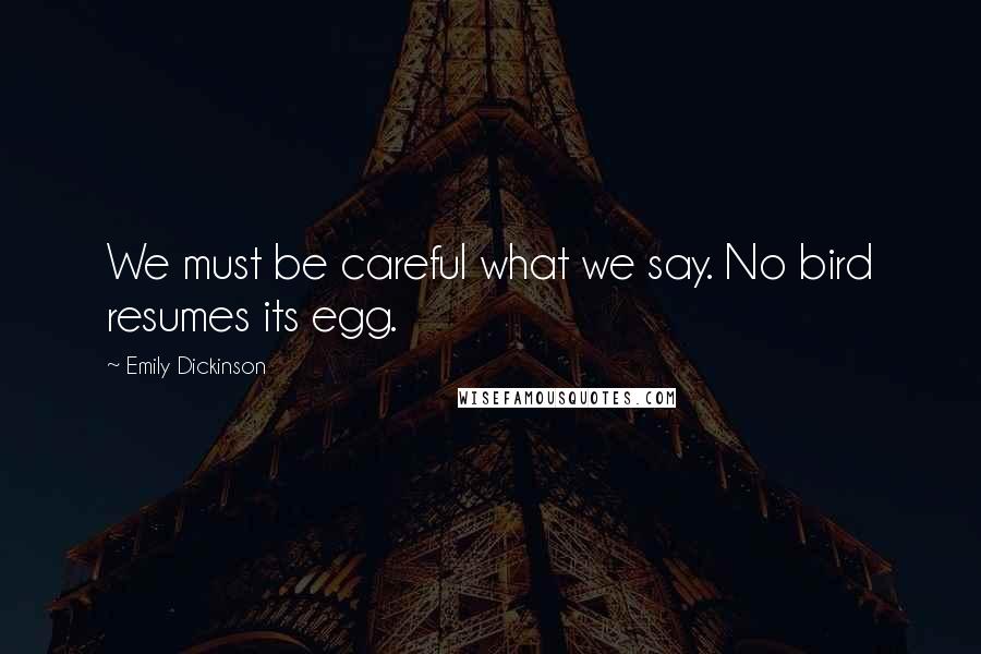 Emily Dickinson Quotes: We must be careful what we say. No bird resumes its egg.