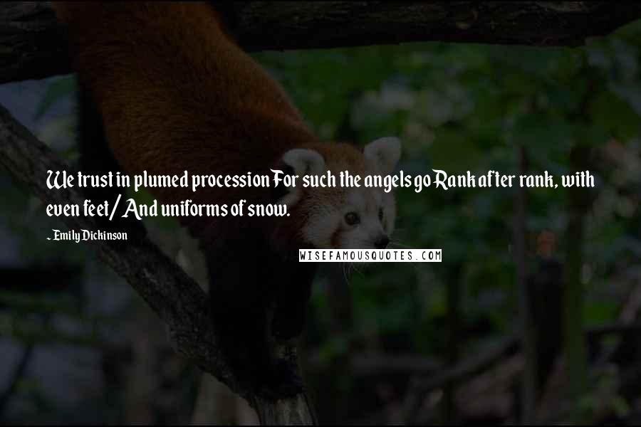 Emily Dickinson Quotes: We trust in plumed processionFor such the angels goRank after rank, with even feet/And uniforms of snow.