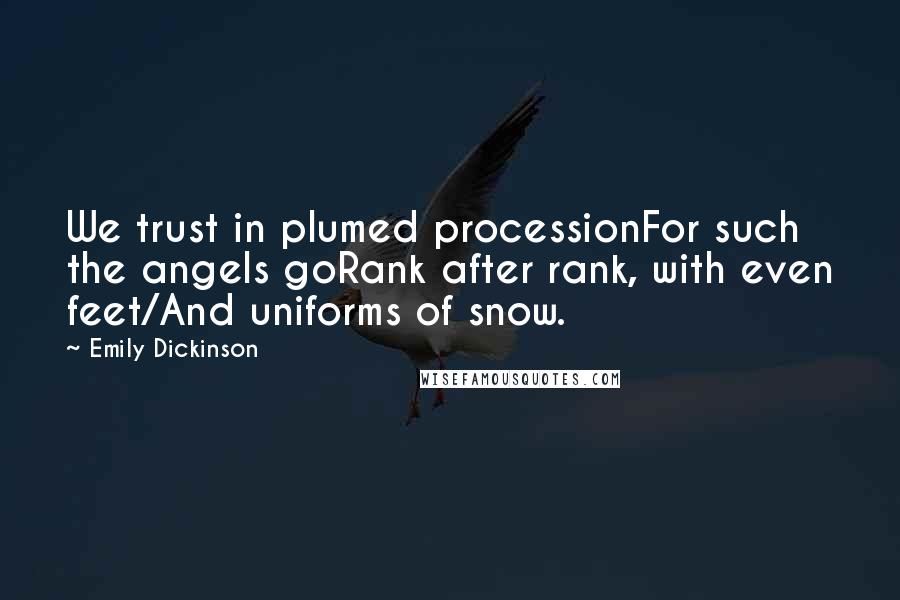 Emily Dickinson Quotes: We trust in plumed processionFor such the angels goRank after rank, with even feet/And uniforms of snow.