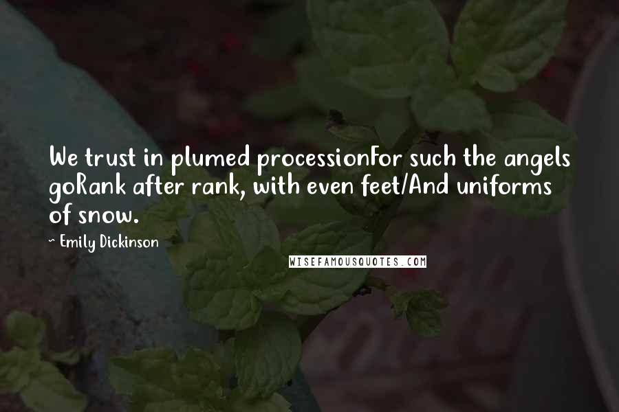 Emily Dickinson Quotes: We trust in plumed processionFor such the angels goRank after rank, with even feet/And uniforms of snow.