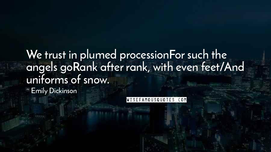 Emily Dickinson Quotes: We trust in plumed processionFor such the angels goRank after rank, with even feet/And uniforms of snow.