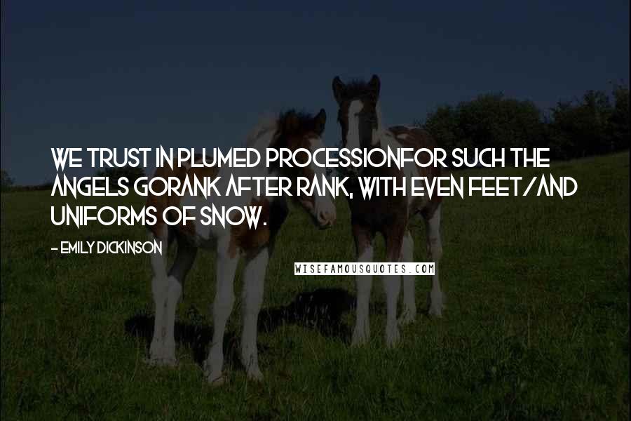 Emily Dickinson Quotes: We trust in plumed processionFor such the angels goRank after rank, with even feet/And uniforms of snow.