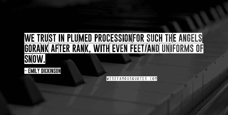 Emily Dickinson Quotes: We trust in plumed processionFor such the angels goRank after rank, with even feet/And uniforms of snow.