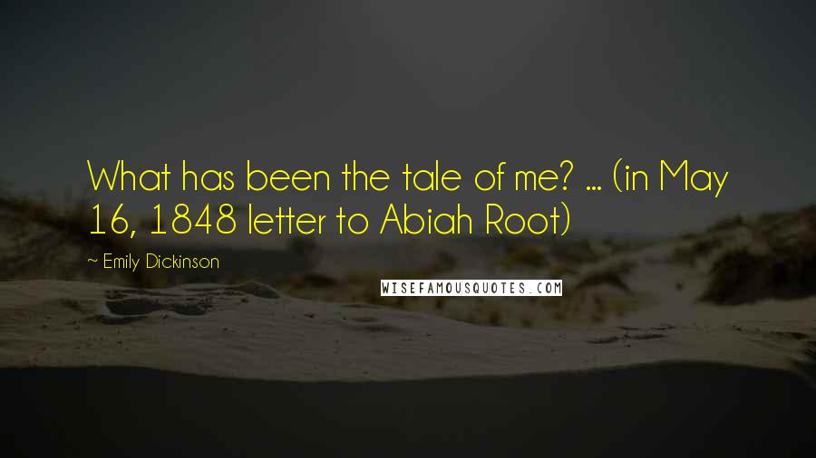 Emily Dickinson Quotes: What has been the tale of me? ... (in May 16, 1848 letter to Abiah Root)