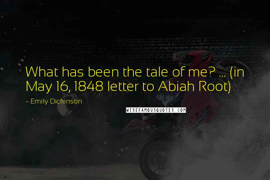 Emily Dickinson Quotes: What has been the tale of me? ... (in May 16, 1848 letter to Abiah Root)