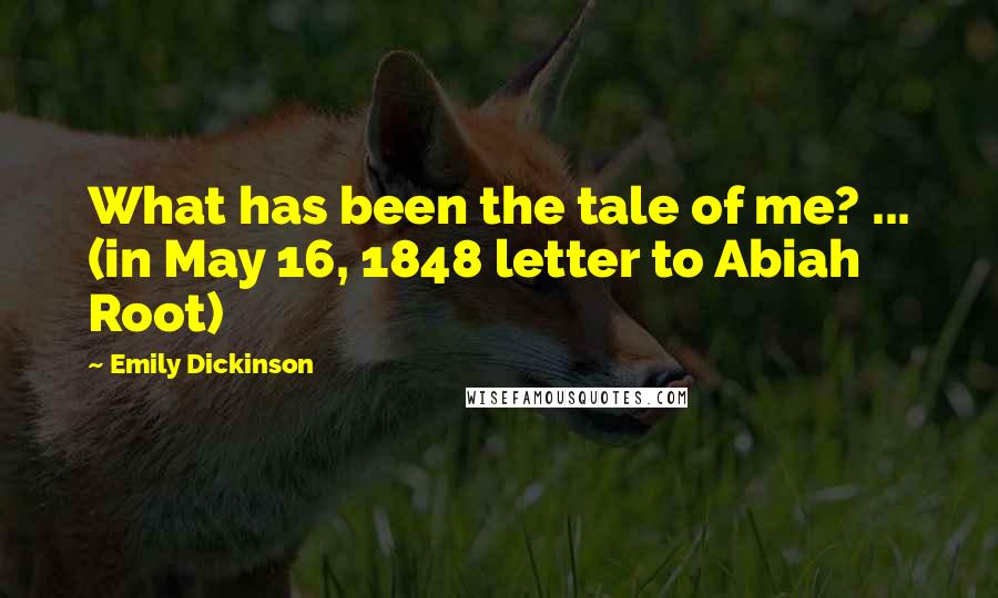 Emily Dickinson Quotes: What has been the tale of me? ... (in May 16, 1848 letter to Abiah Root)