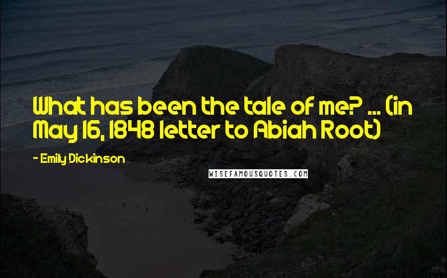 Emily Dickinson Quotes: What has been the tale of me? ... (in May 16, 1848 letter to Abiah Root)