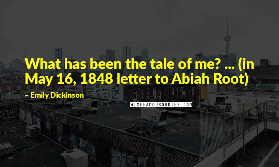 Emily Dickinson Quotes: What has been the tale of me? ... (in May 16, 1848 letter to Abiah Root)