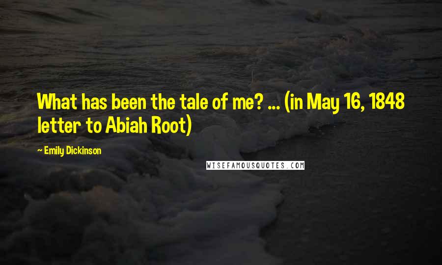 Emily Dickinson Quotes: What has been the tale of me? ... (in May 16, 1848 letter to Abiah Root)