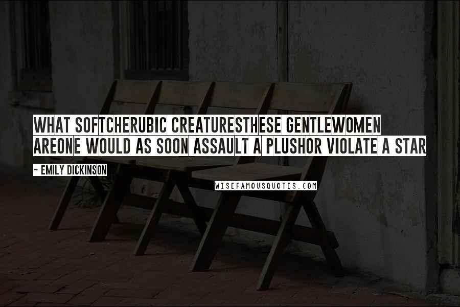 Emily Dickinson Quotes: What SoftCherubic CreaturesThese Gentlewomen areOne would as soon assault a PlushOr violate a Star