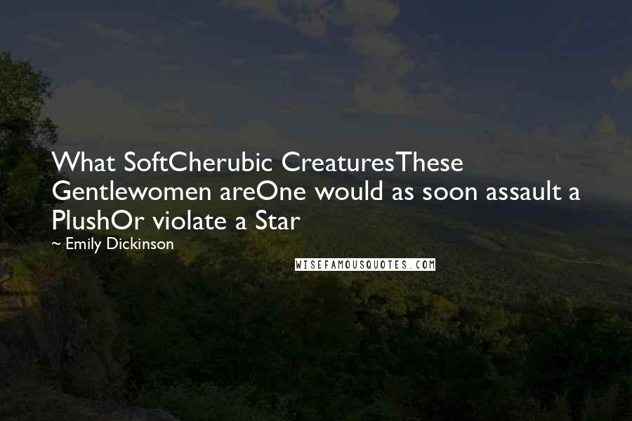 Emily Dickinson Quotes: What SoftCherubic CreaturesThese Gentlewomen areOne would as soon assault a PlushOr violate a Star