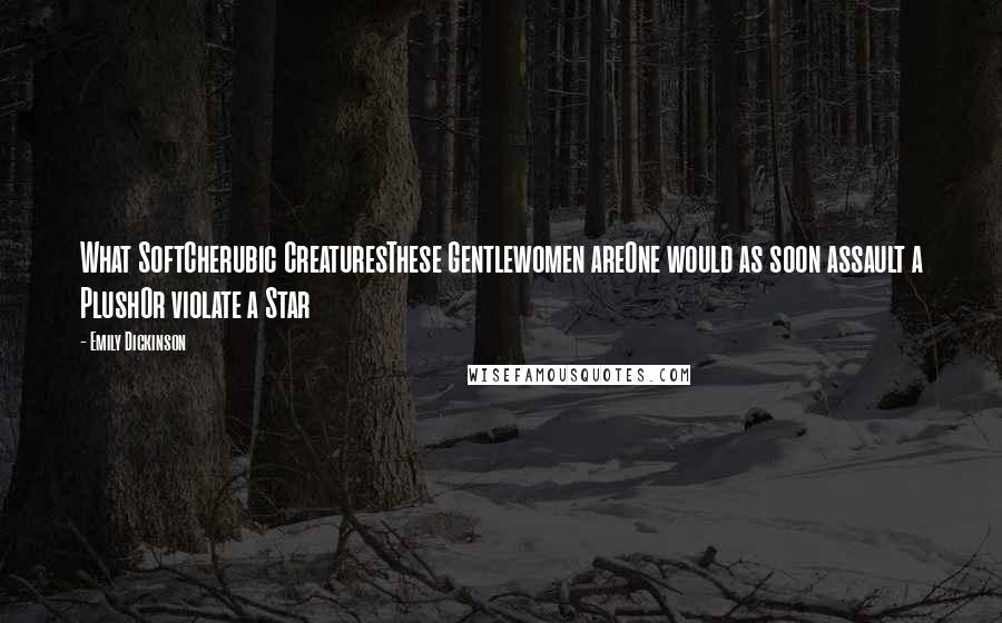 Emily Dickinson Quotes: What SoftCherubic CreaturesThese Gentlewomen areOne would as soon assault a PlushOr violate a Star