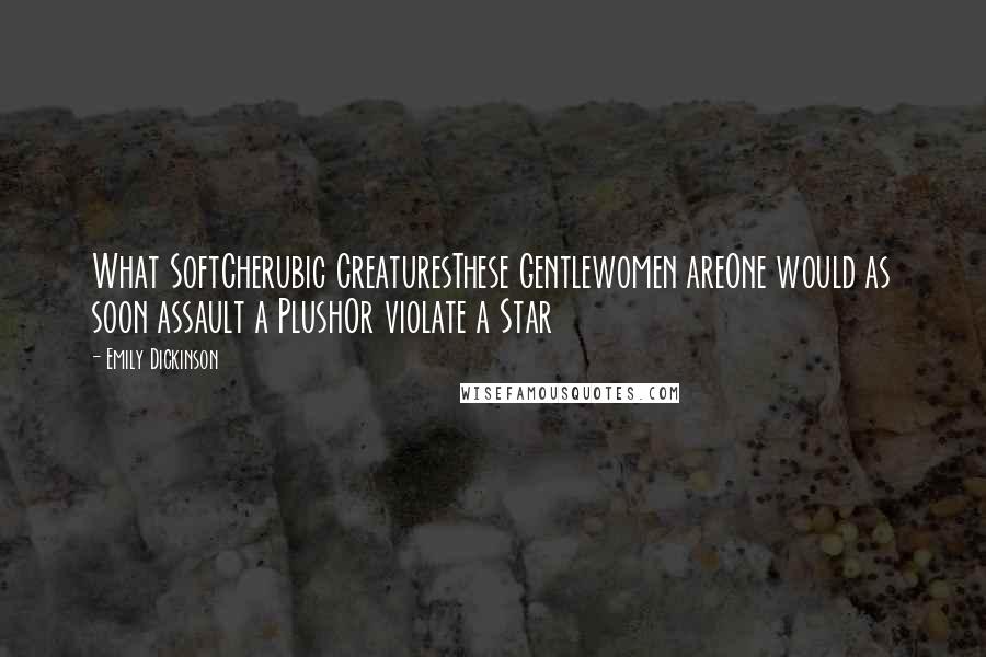 Emily Dickinson Quotes: What SoftCherubic CreaturesThese Gentlewomen areOne would as soon assault a PlushOr violate a Star