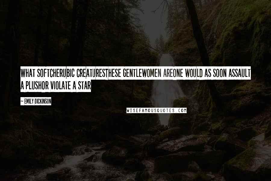 Emily Dickinson Quotes: What SoftCherubic CreaturesThese Gentlewomen areOne would as soon assault a PlushOr violate a Star