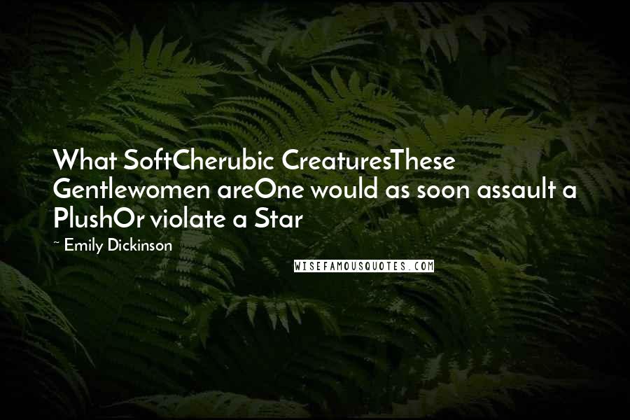 Emily Dickinson Quotes: What SoftCherubic CreaturesThese Gentlewomen areOne would as soon assault a PlushOr violate a Star