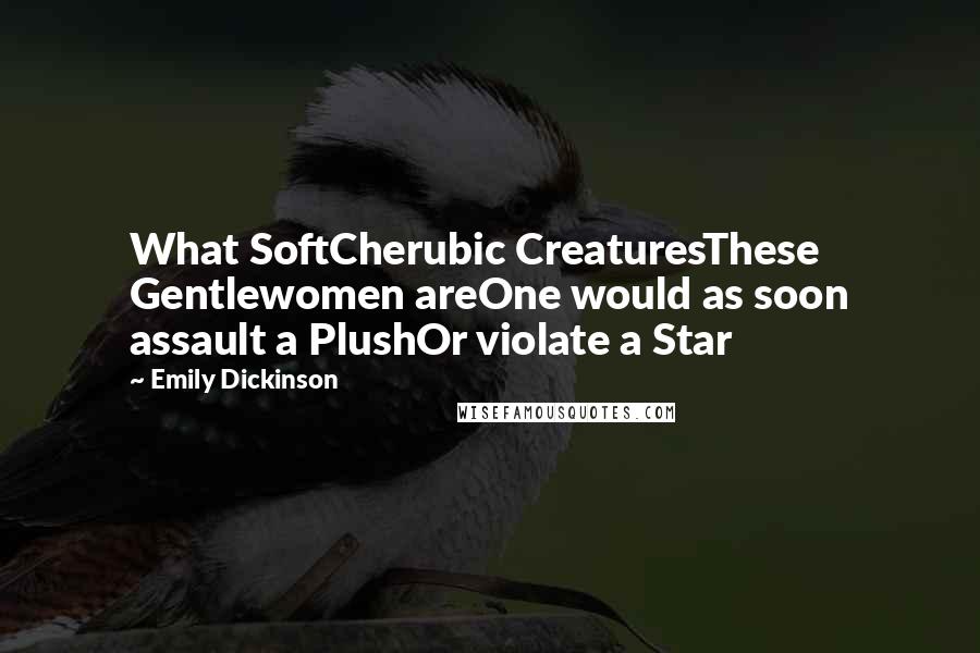 Emily Dickinson Quotes: What SoftCherubic CreaturesThese Gentlewomen areOne would as soon assault a PlushOr violate a Star