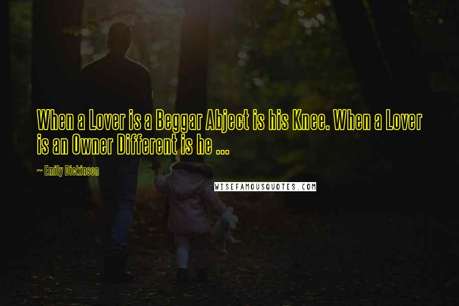 Emily Dickinson Quotes: When a Lover is a Beggar Abject is his Knee. When a Lover is an Owner Different is he ...