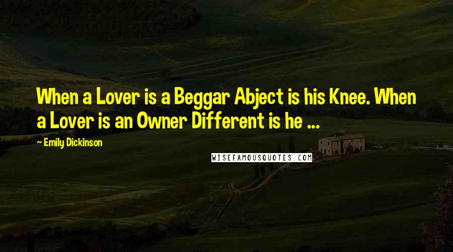 Emily Dickinson Quotes: When a Lover is a Beggar Abject is his Knee. When a Lover is an Owner Different is he ...