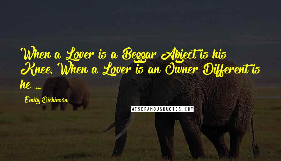 Emily Dickinson Quotes: When a Lover is a Beggar Abject is his Knee. When a Lover is an Owner Different is he ...