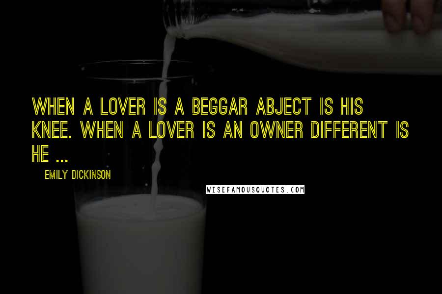 Emily Dickinson Quotes: When a Lover is a Beggar Abject is his Knee. When a Lover is an Owner Different is he ...