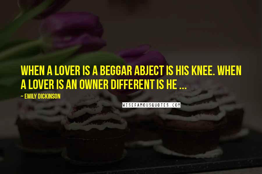 Emily Dickinson Quotes: When a Lover is a Beggar Abject is his Knee. When a Lover is an Owner Different is he ...