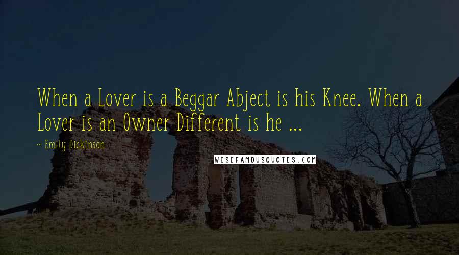 Emily Dickinson Quotes: When a Lover is a Beggar Abject is his Knee. When a Lover is an Owner Different is he ...