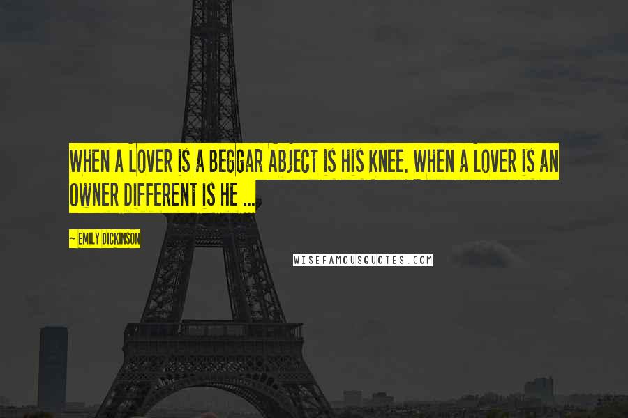 Emily Dickinson Quotes: When a Lover is a Beggar Abject is his Knee. When a Lover is an Owner Different is he ...