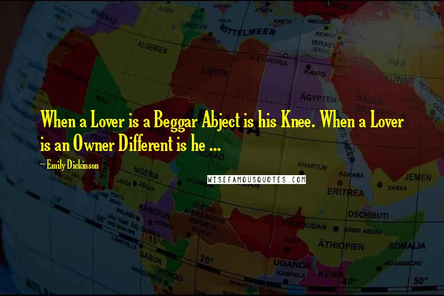 Emily Dickinson Quotes: When a Lover is a Beggar Abject is his Knee. When a Lover is an Owner Different is he ...