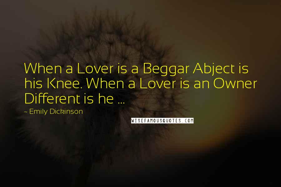 Emily Dickinson Quotes: When a Lover is a Beggar Abject is his Knee. When a Lover is an Owner Different is he ...