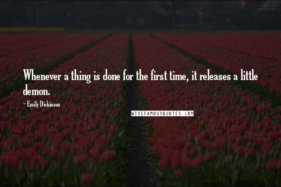 Emily Dickinson Quotes: Whenever a thing is done for the first time, it releases a little demon.