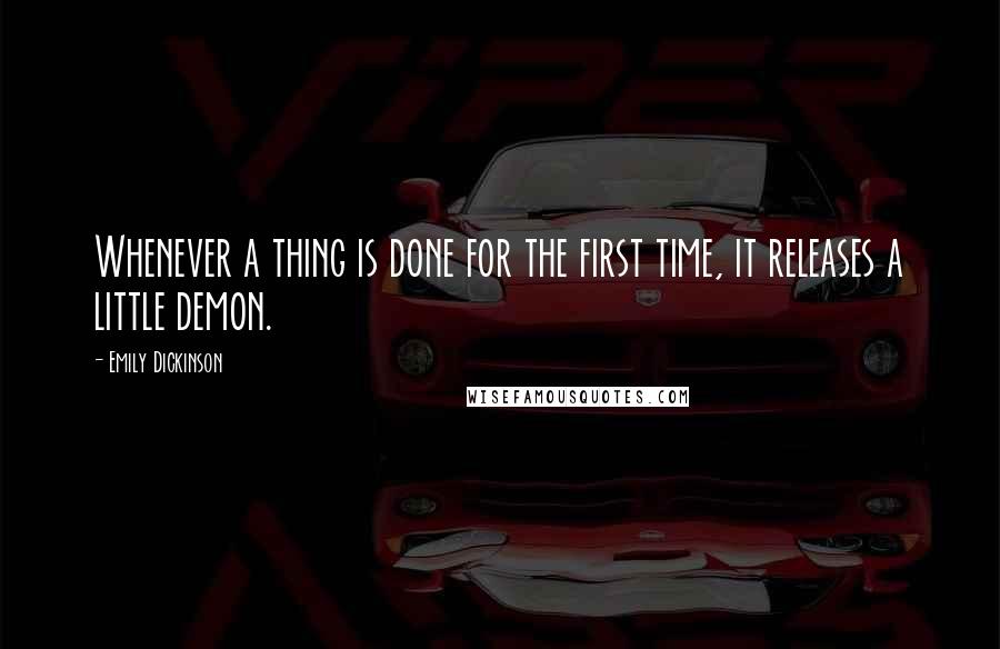 Emily Dickinson Quotes: Whenever a thing is done for the first time, it releases a little demon.