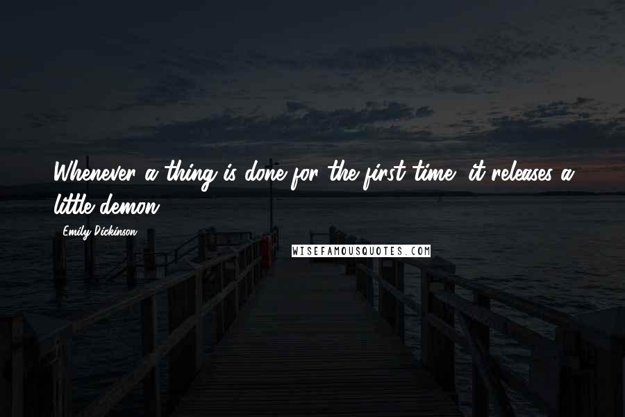 Emily Dickinson Quotes: Whenever a thing is done for the first time, it releases a little demon.