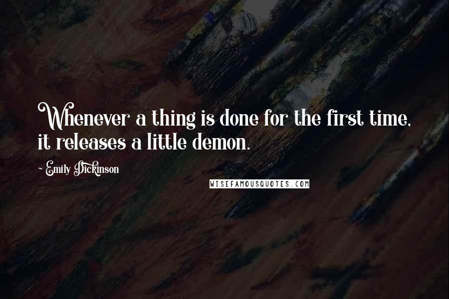 Emily Dickinson Quotes: Whenever a thing is done for the first time, it releases a little demon.