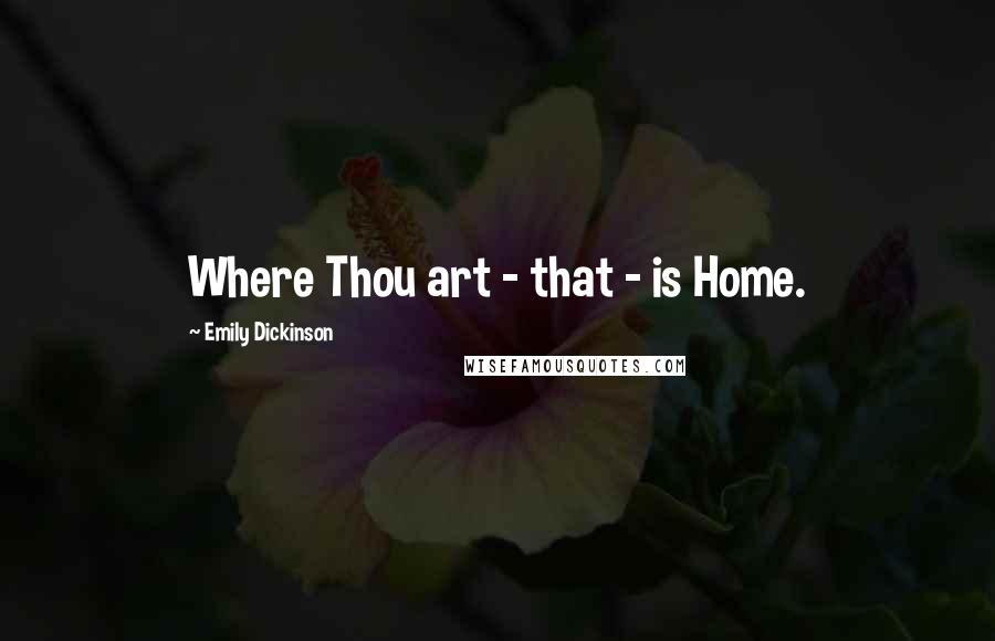 Emily Dickinson Quotes: Where Thou art - that - is Home.