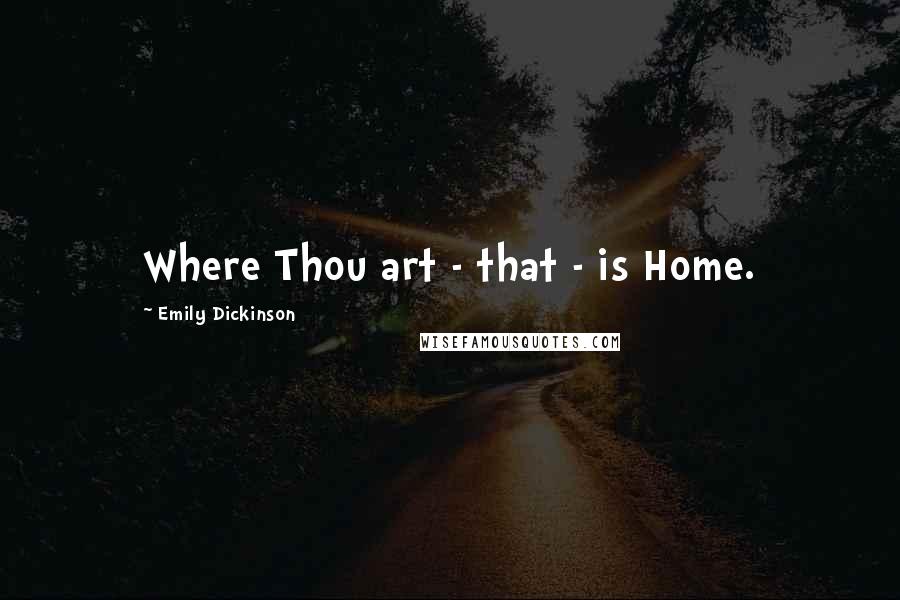Emily Dickinson Quotes: Where Thou art - that - is Home.