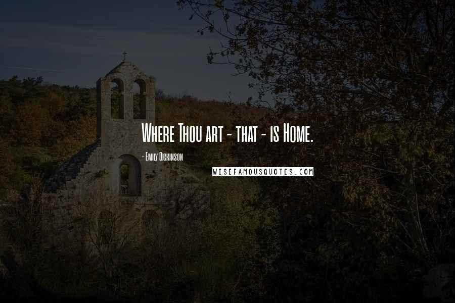 Emily Dickinson Quotes: Where Thou art - that - is Home.