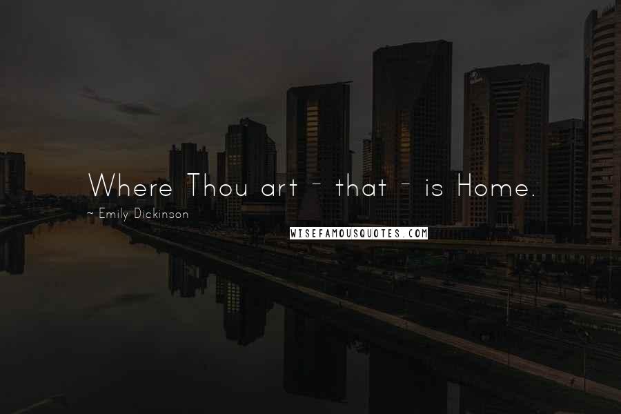 Emily Dickinson Quotes: Where Thou art - that - is Home.