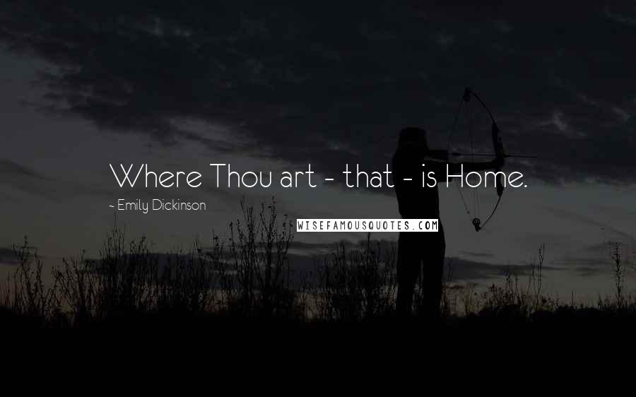 Emily Dickinson Quotes: Where Thou art - that - is Home.