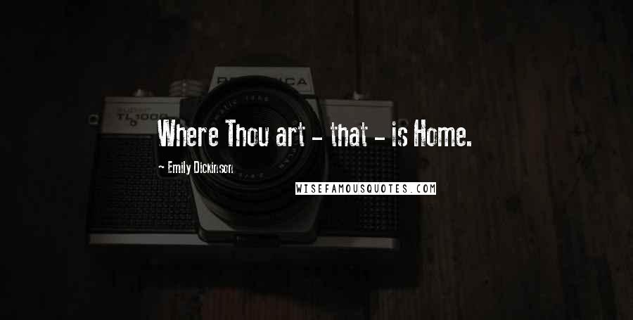 Emily Dickinson Quotes: Where Thou art - that - is Home.