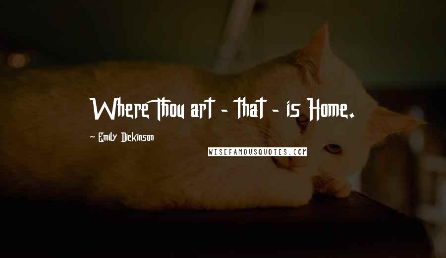Emily Dickinson Quotes: Where Thou art - that - is Home.
