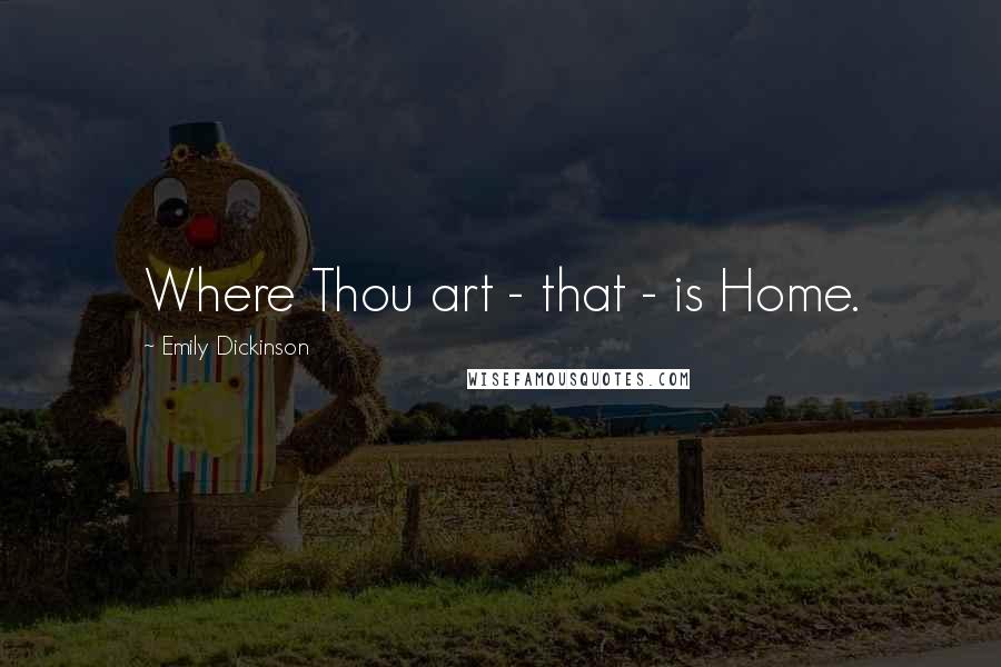 Emily Dickinson Quotes: Where Thou art - that - is Home.