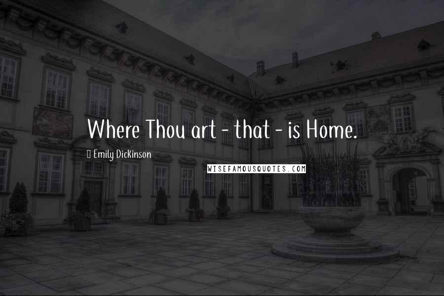 Emily Dickinson Quotes: Where Thou art - that - is Home.