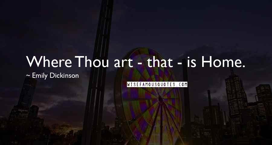 Emily Dickinson Quotes: Where Thou art - that - is Home.